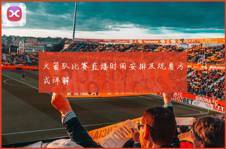 火箭队比赛直播时间安排及观看方式详解