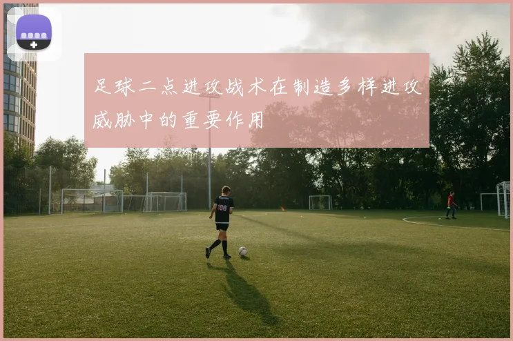 足球二点进攻战术在制造多样进攻威胁中的重要作用