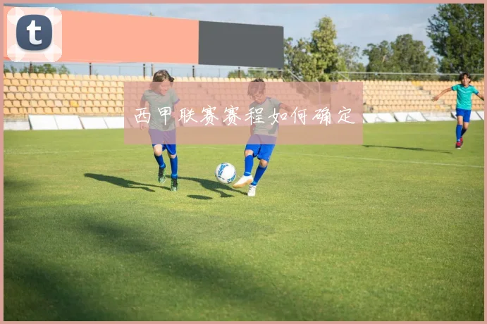 西甲联赛赛程如何确定