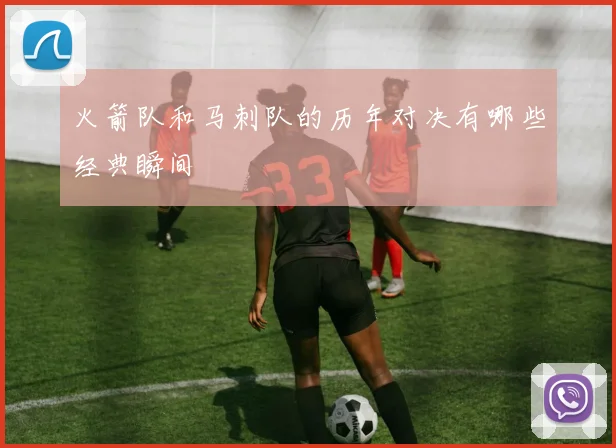 火箭队和马刺队的历年对决有哪些经典瞬间