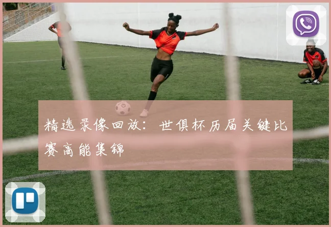 精选录像回放：世俱杯历届关键比赛高能集锦
