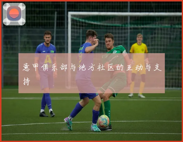 意甲俱乐部与地方社区的互动与支持