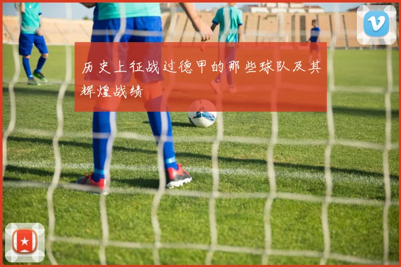 历史上征战过德甲的那些球队及其辉煌战绩