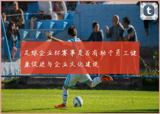 足球企业杯赛事是否有助于员工健康促进与企业文化建设