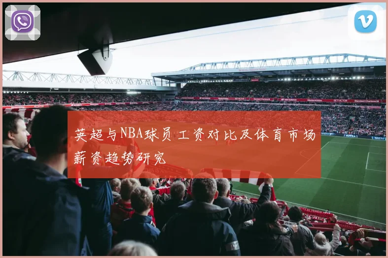 英超与NBA球员工资对比及体育市场薪资趋势研究