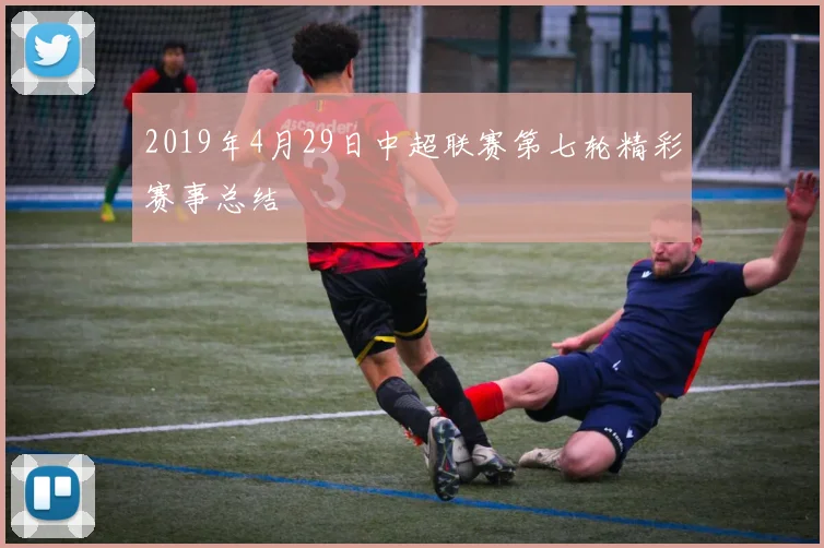 2019年4月29日中超联赛第七轮精彩赛事总结