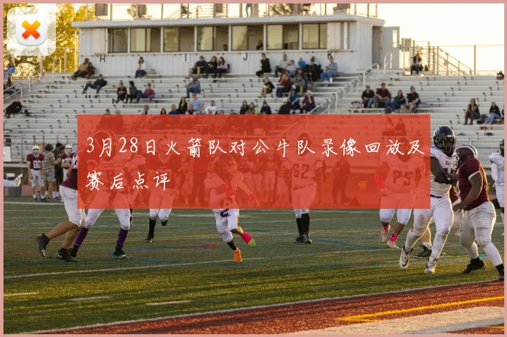 3月28日火箭队对公牛队录像回放及赛后点评