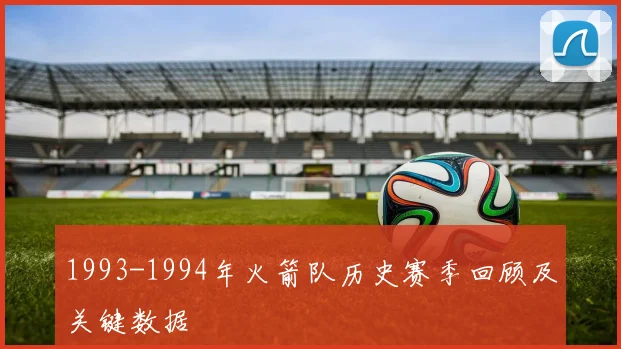 1993-1994年火箭队历史赛季回顾及关键数据