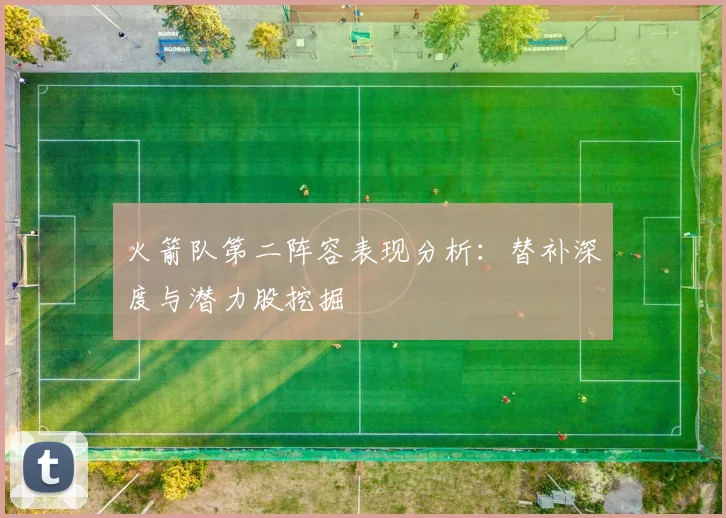 火箭队第二阵容表现分析：替补深度与潜力股挖掘