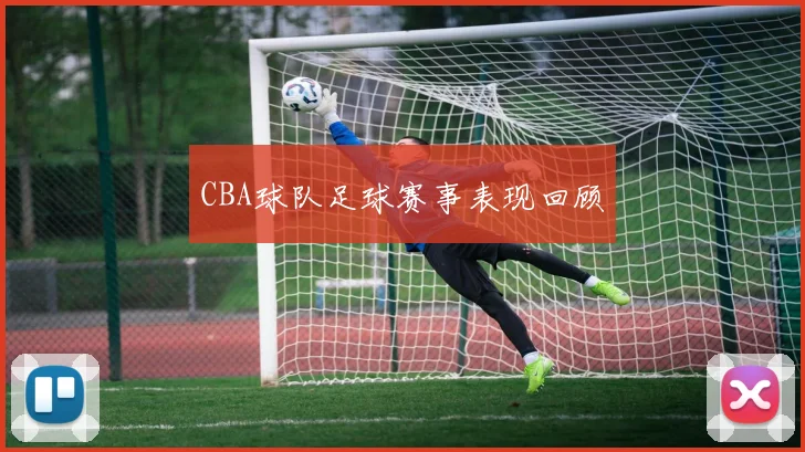 CBA球队足球赛事表现回顾