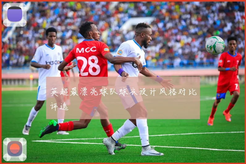英超最漂亮球队球衣设计风格对比评选
