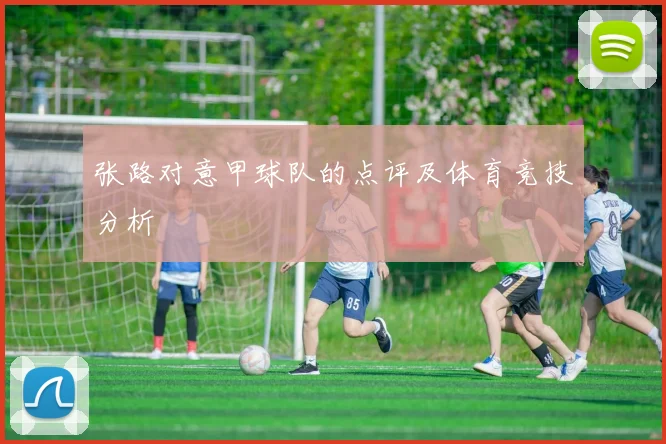 张路对意甲球队的点评及体育竞技分析