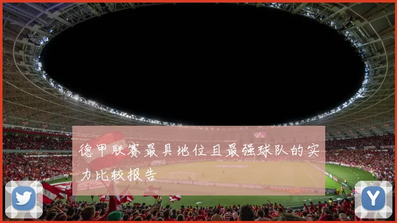 德甲联赛最具地位且最强球队的实力比较报告